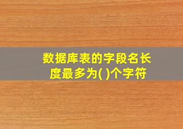 数据库表的字段名长度最多为( )个字符